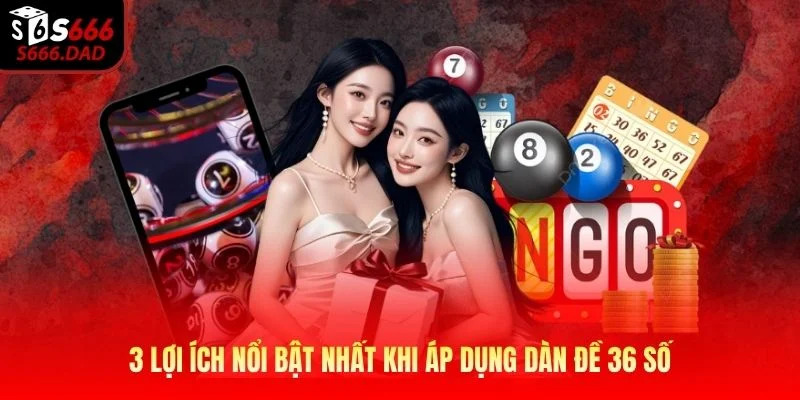 3 lợi ích nổi bật nhất khi áp dụng dàn đề 36 số